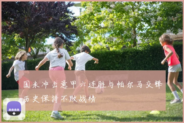 国米冲击意甲六连胜与帕尔马交锋历史保持不败战绩