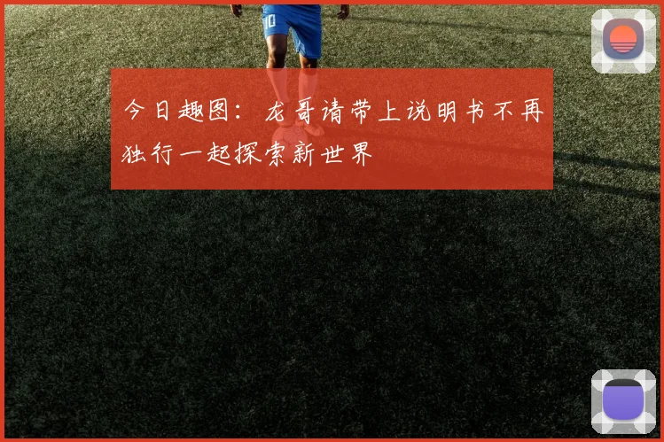 今日趣图：龙哥请带上说明书不再独行一起探索新世界