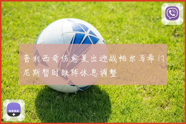 普利西奇伤愈复出迎战帕尔马希门尼斯暂时缺阵休息调整
