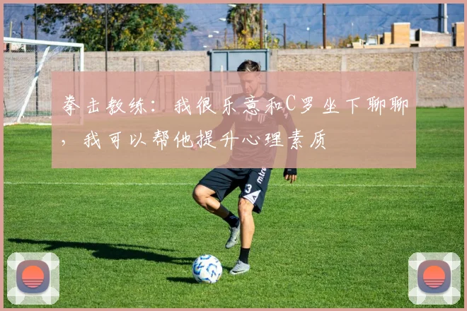 拳击教练：我很乐意和C罗坐下聊聊，我可以帮他提升心理素质