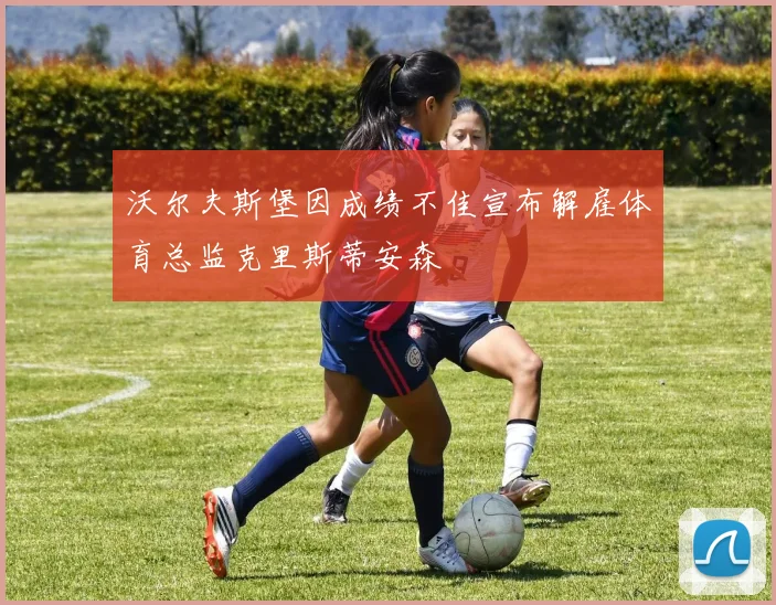 沃尔夫斯堡因成绩不佳宣布解雇体育总监克里斯蒂安森