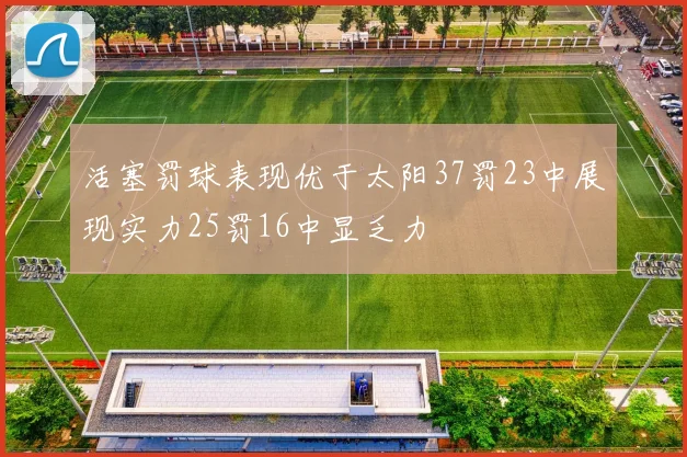 活塞罚球表现优于太阳37罚23中展现实力25罚16中显乏力