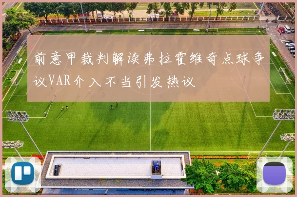 前意甲裁判解读弗拉霍维奇点球争议VAR介入不当引发热议