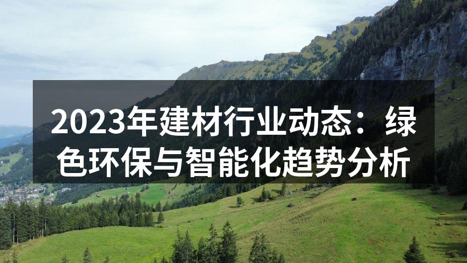 2023年建材行业动态:绿色环保与智能化趋势分析